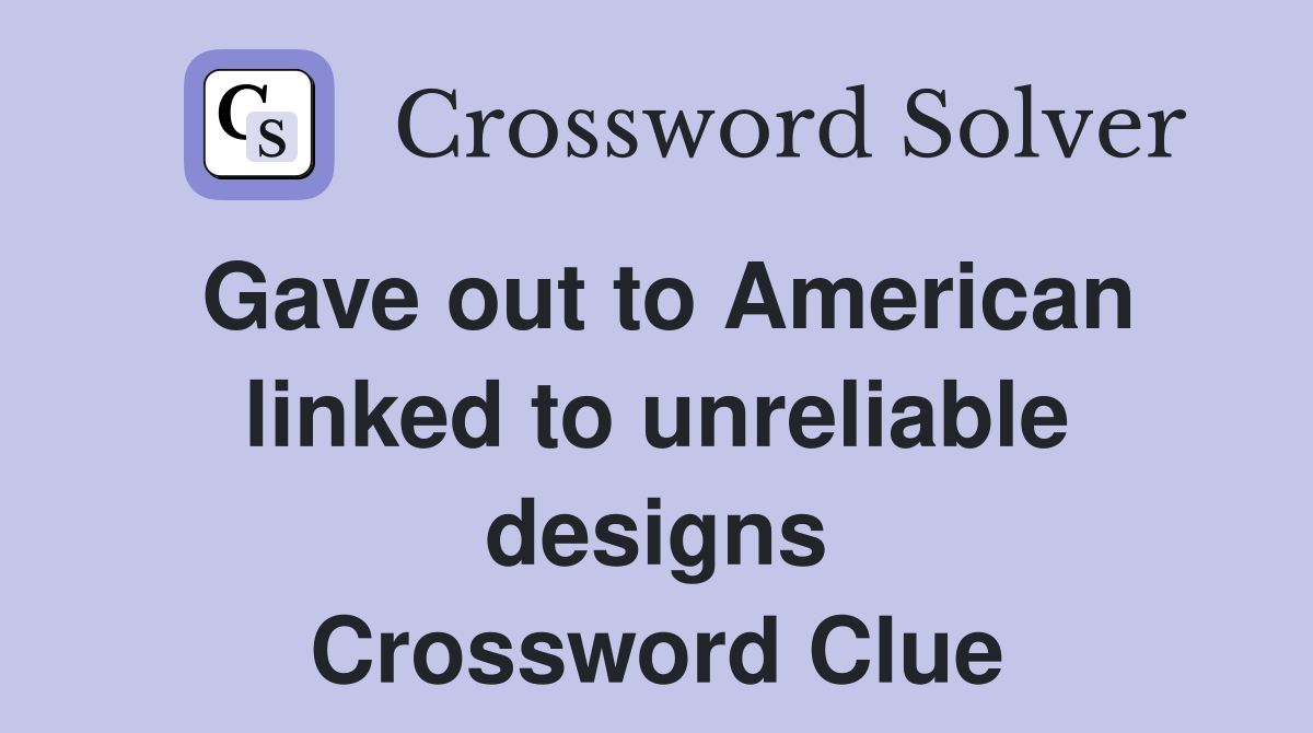 Gave out to American linked to unreliable designs Crossword Clue