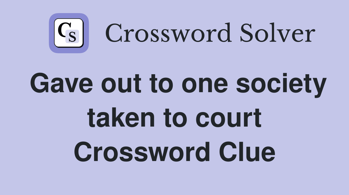 Gave out to one society taken to court Crossword Clue