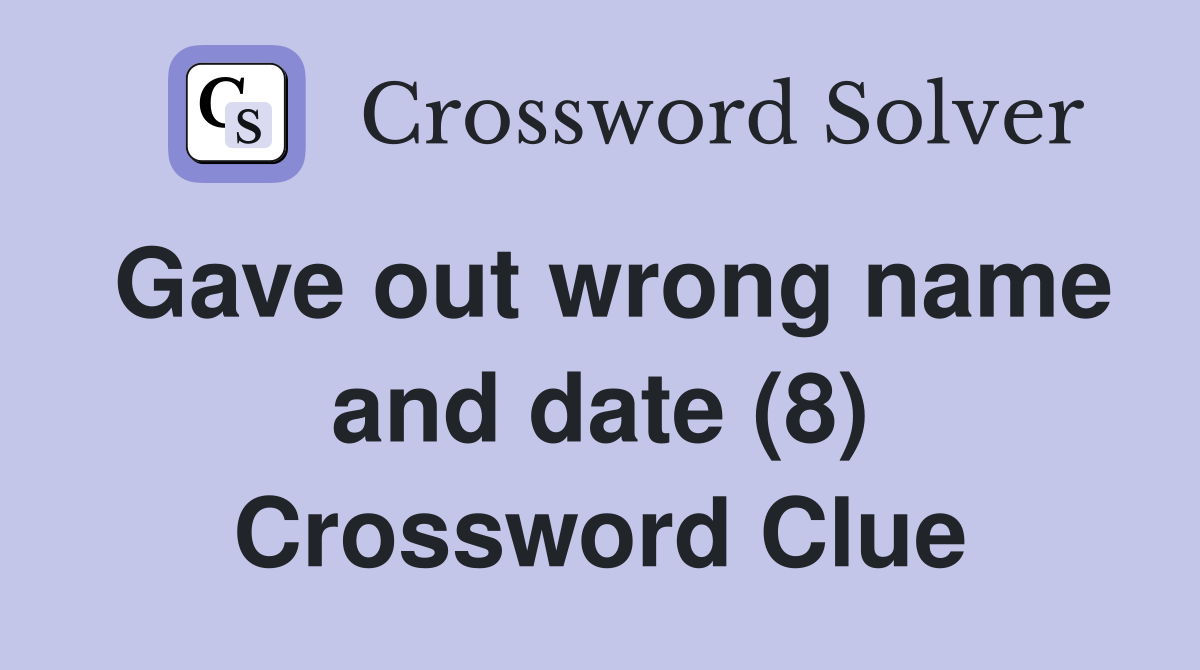 Gave out wrong name and date (8) Crossword Clue