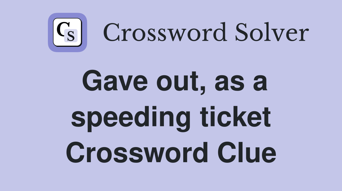 Gave out, as a speeding ticket Crossword Clue
