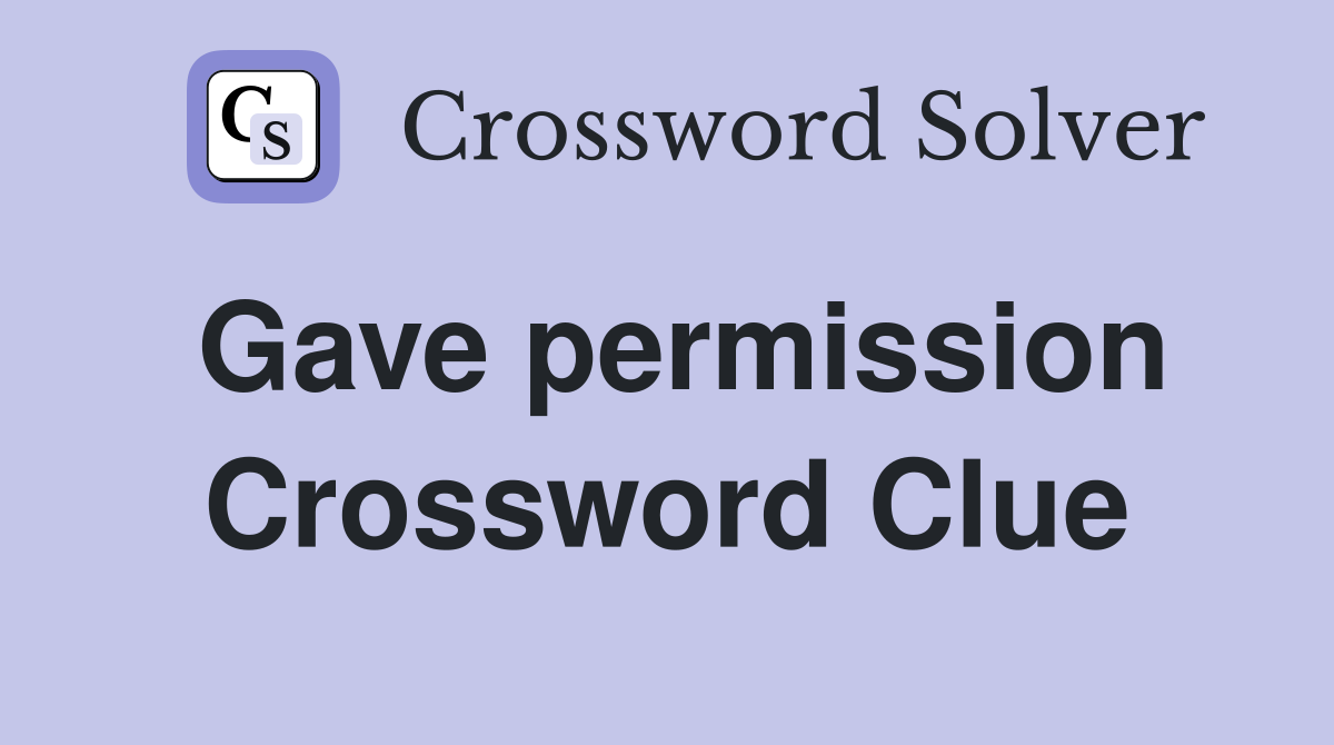 Gave permission Crossword Clue