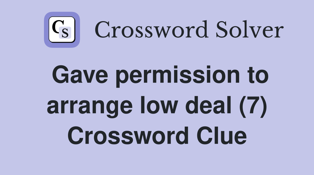 Gave permission to arrange low deal (7) Crossword Clue