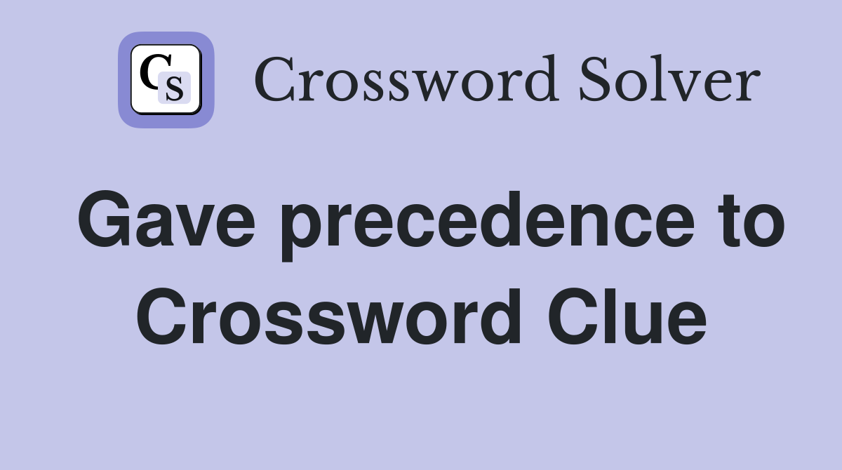 Gave precedence to Crossword Clue