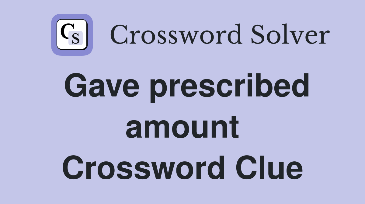 Gave prescribed amount Crossword Clue