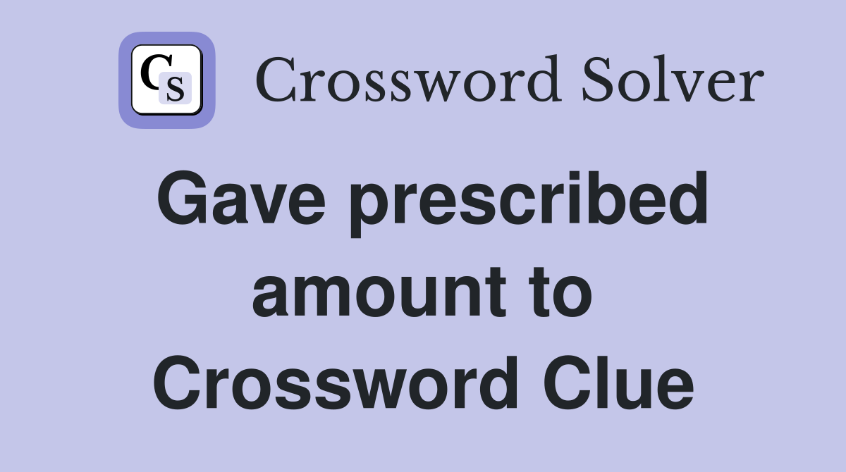 Gave prescribed amount to Crossword Clue