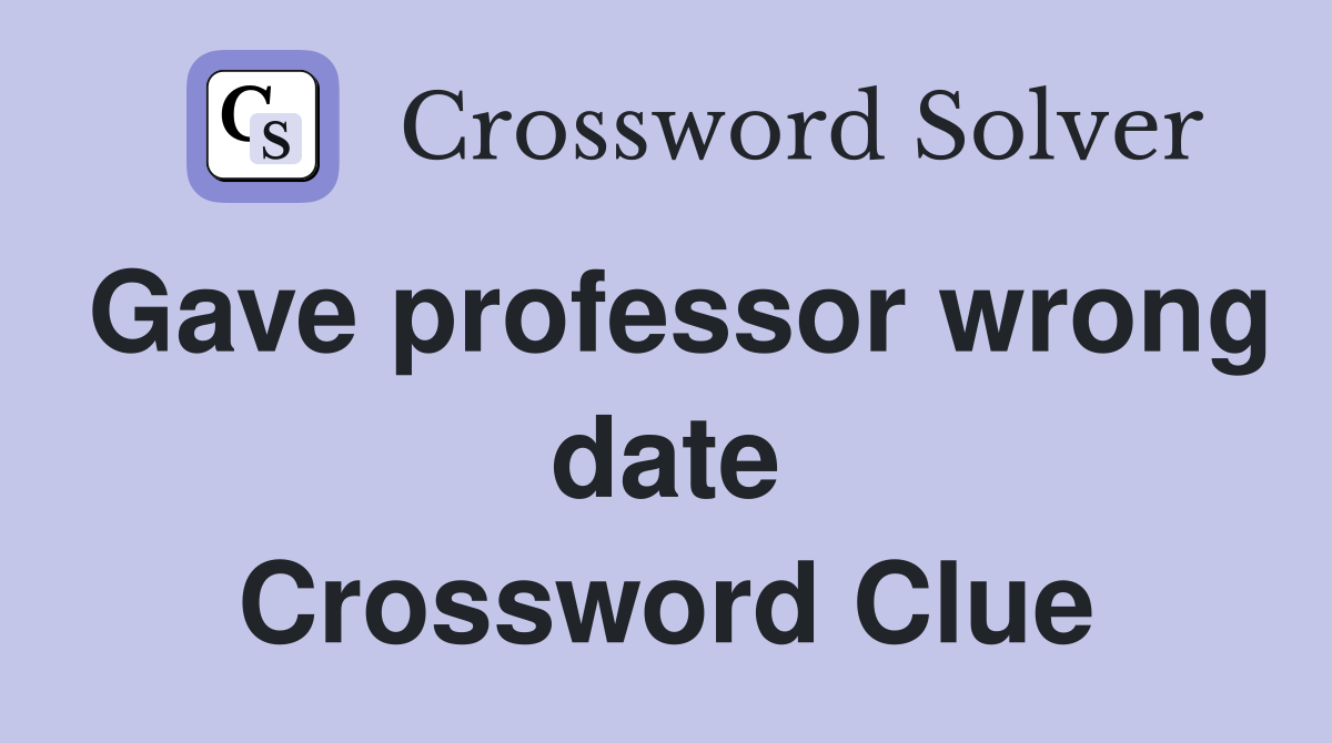 Gave professor wrong date Crossword Clue