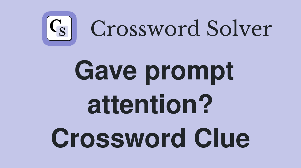 Gave prompt attention? Crossword Clue