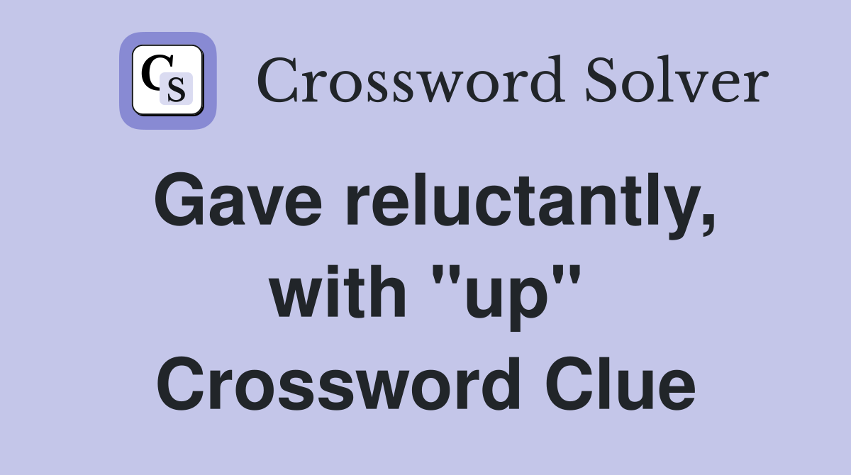 Gave reluctantly, with "up" Crossword Clue