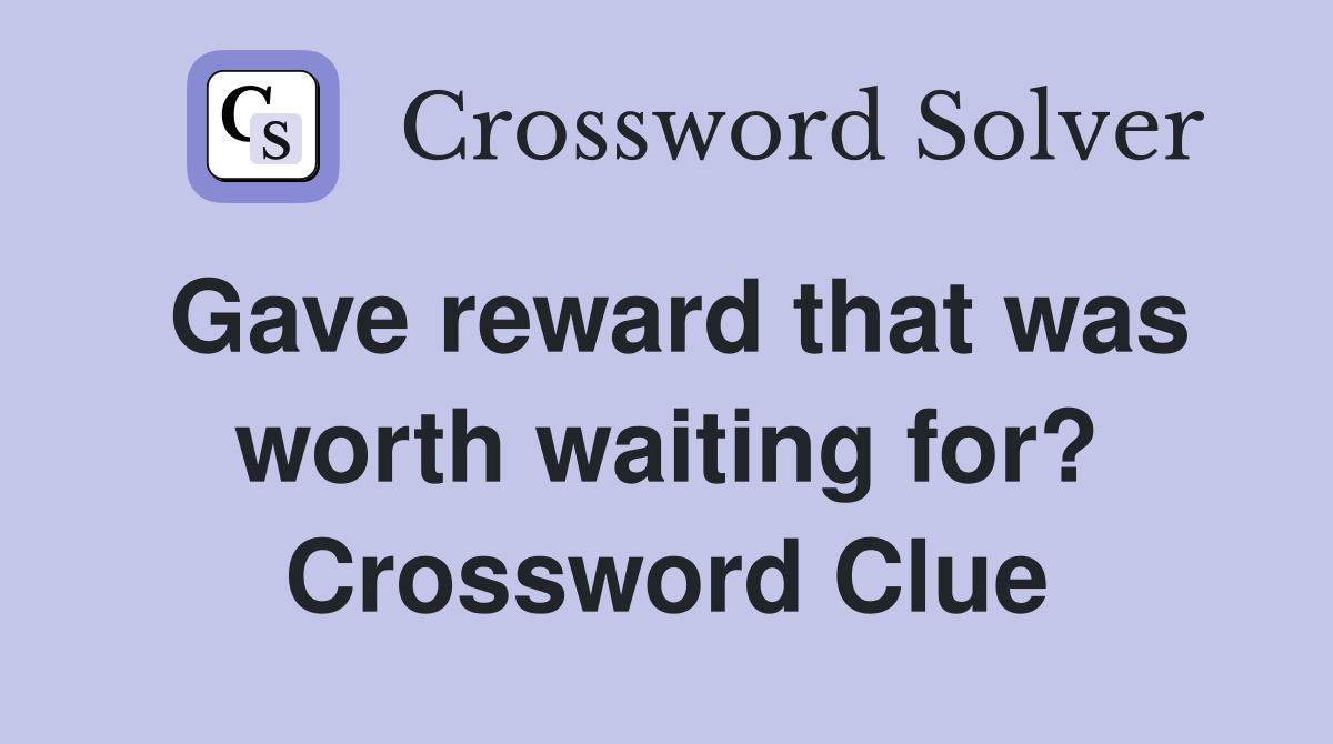 Gave reward that was worth waiting for? Crossword Clue
