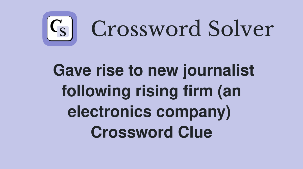Gave rise to new journalist following rising firm (an electronics company)  Crossword Clue