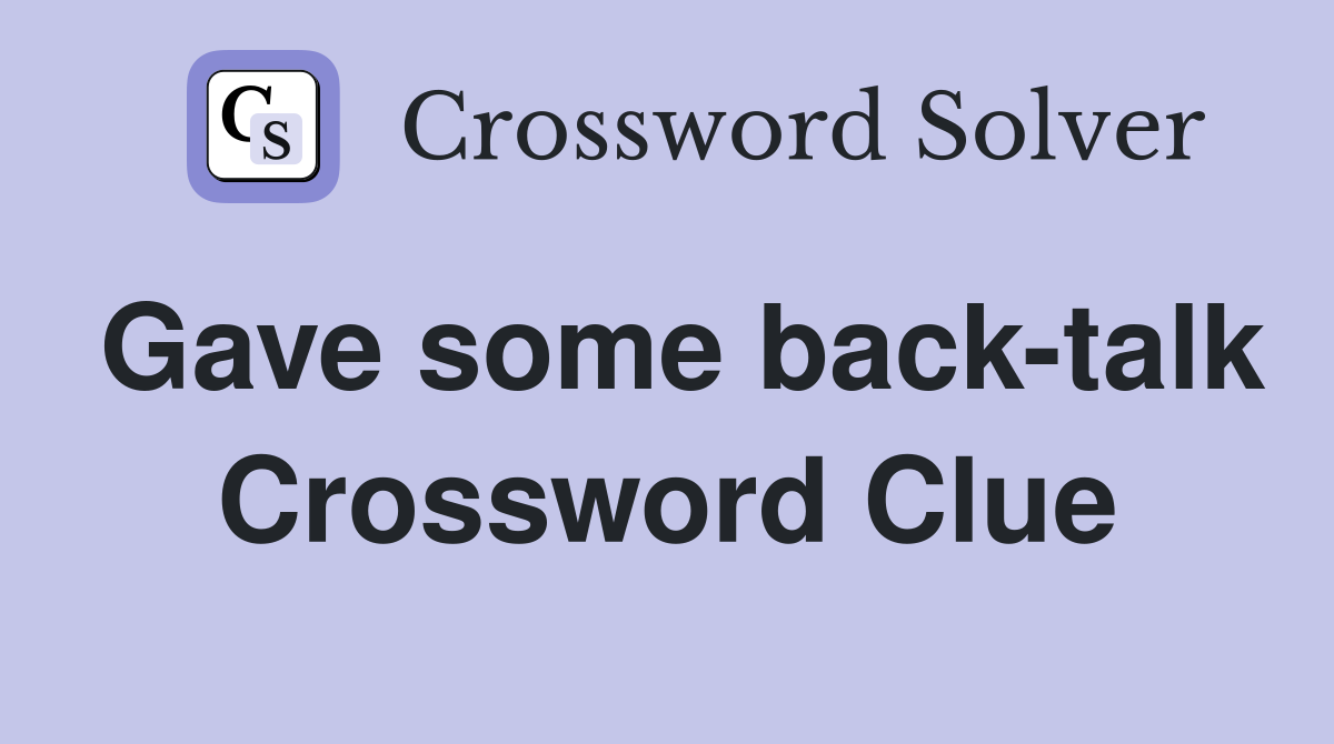 Gave some back-talk Crossword Clue