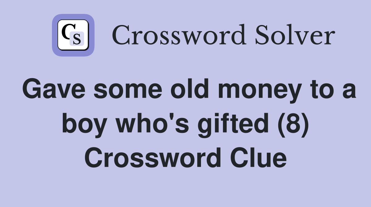 Gave some old money to a boy who's gifted (8) Crossword Clue