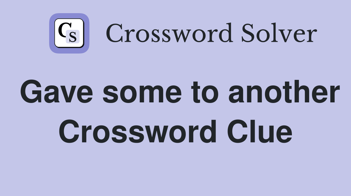 Gave some to another Crossword Clue