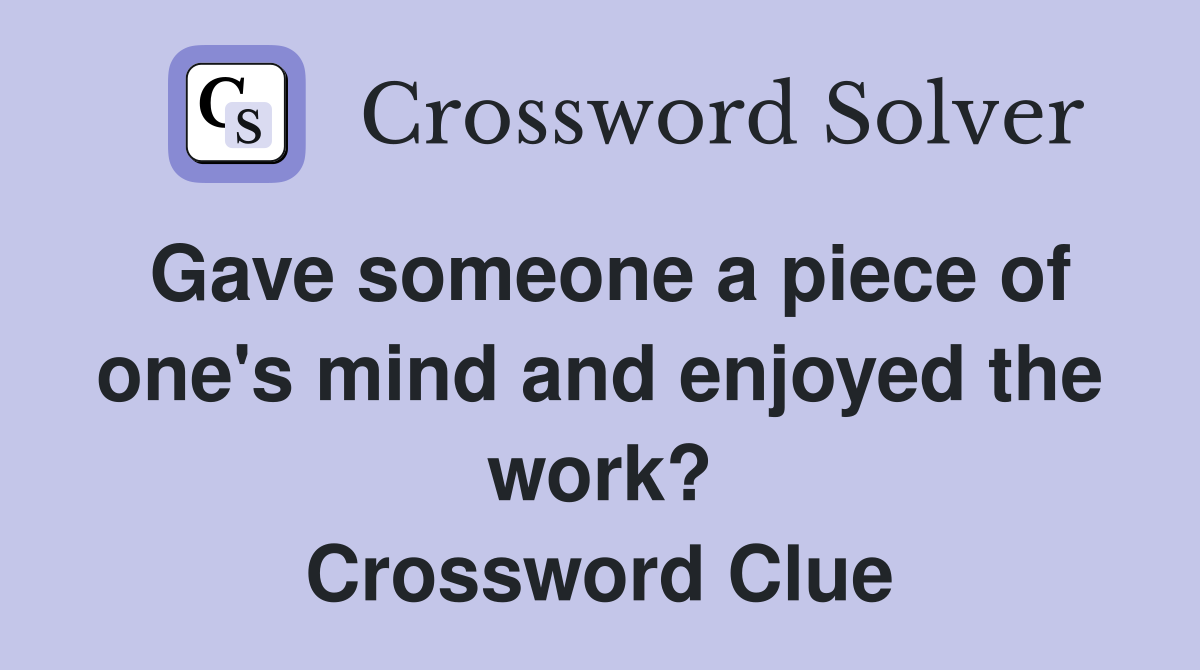 Gave someone a piece of one's mind and enjoyed the work? Crossword Clue