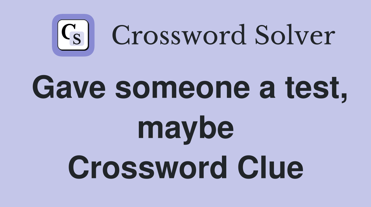 Gave someone a test, maybe Crossword Clue