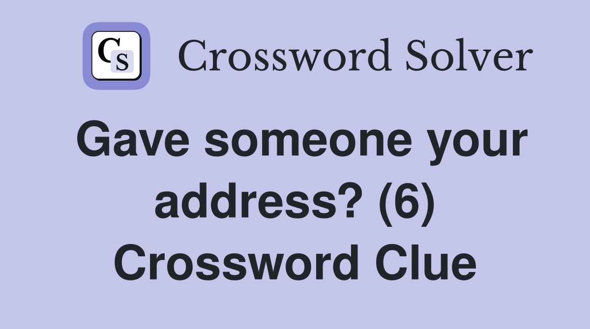 Gave someone your address? (6) Crossword Clue