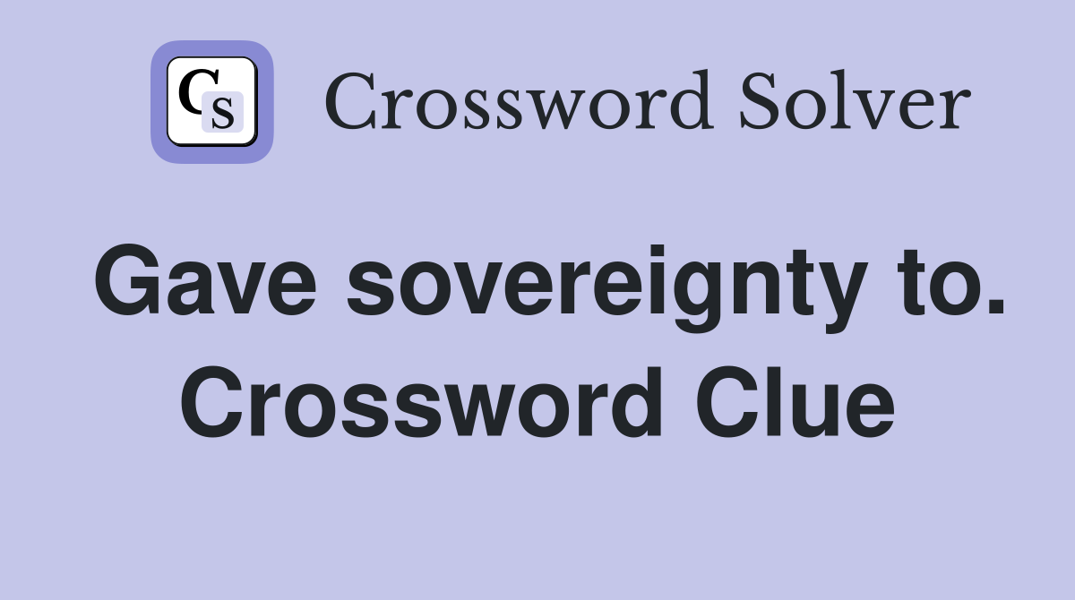 Gave sovereignty to. Crossword Clue