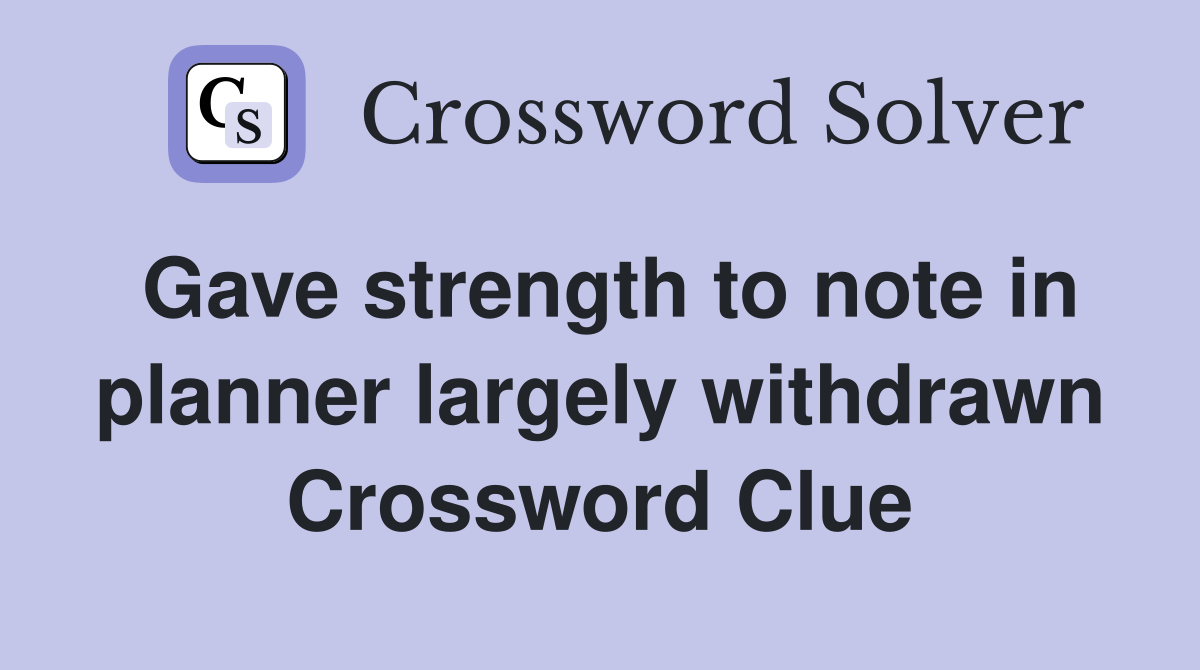 Gave strength to note in planner largely withdrawn Crossword Clue