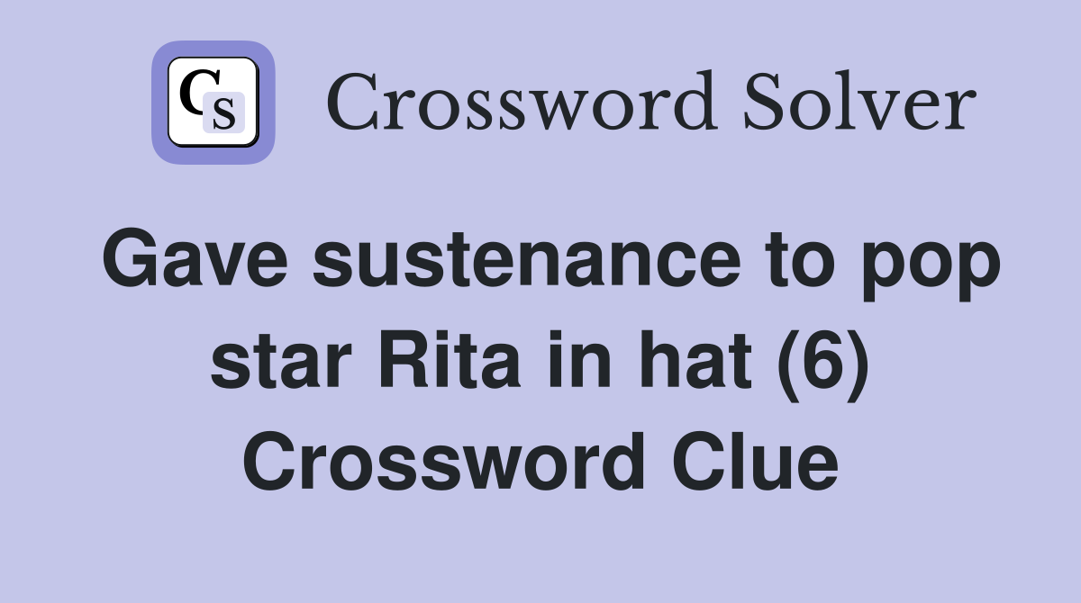 Gave sustenance to pop star Rita in hat (6) Crossword Clue