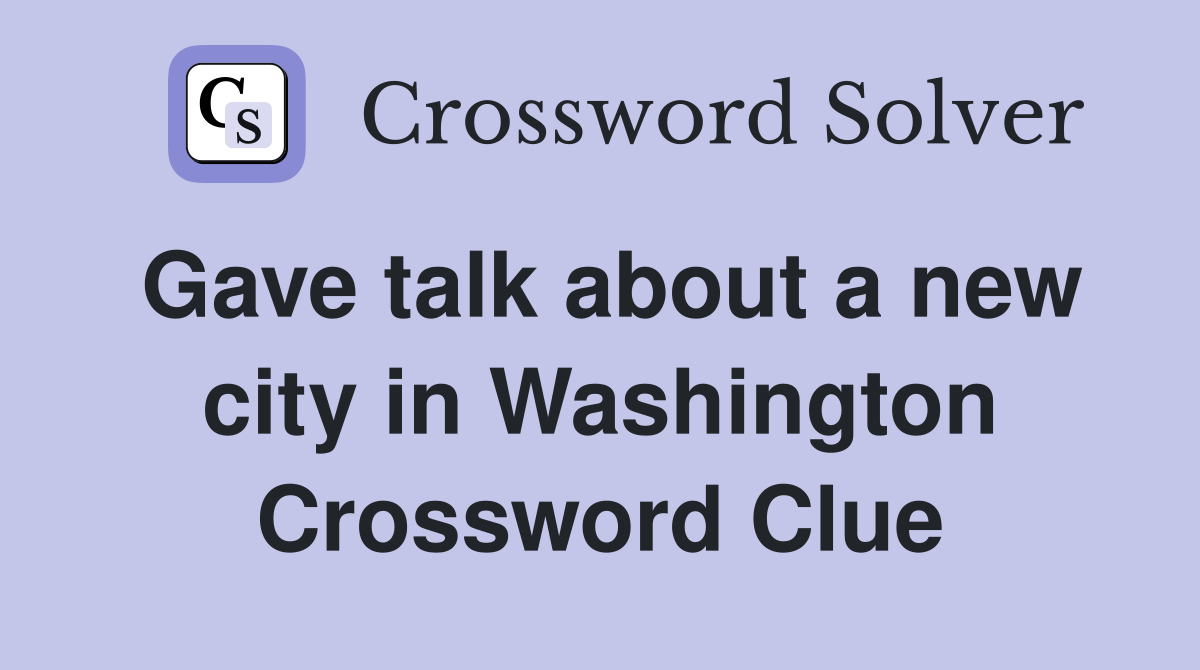 Gave talk about a new city in Washington Crossword Clue