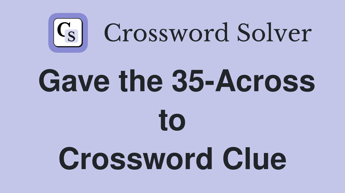 Gave the 35-Across to Crossword Clue