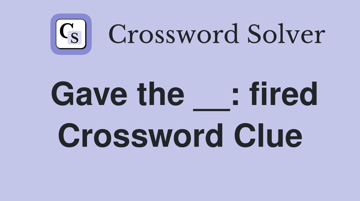 Gave the __: fired Crossword Clue