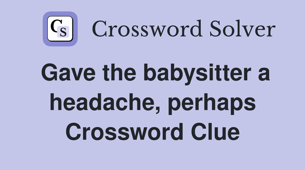 Gave the babysitter a headache, perhaps Crossword Clue