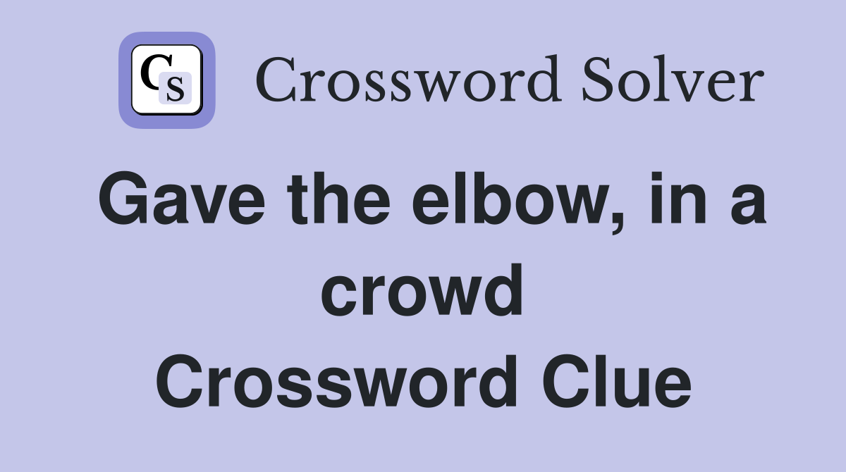 Gave the elbow, in a crowd Crossword Clue