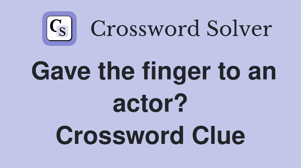 Gave the finger to an actor? Crossword Clue