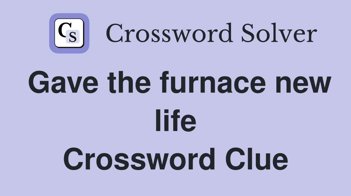 Gave the furnace new life Crossword Clue