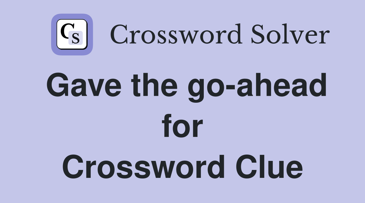 Gave the go-ahead for Crossword Clue