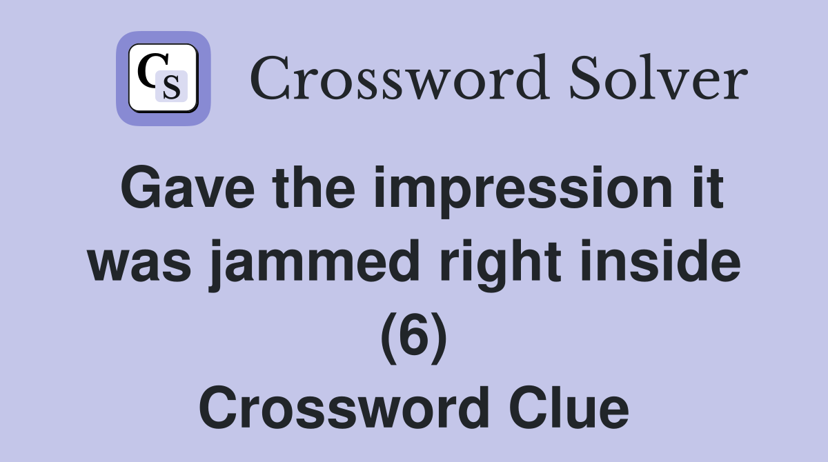 Gave the impression it was jammed right inside (6) Crossword Clue