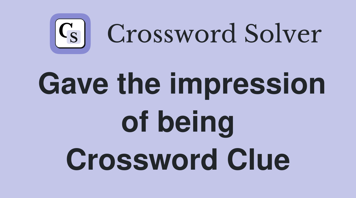 Gave the impression of being Crossword Clue