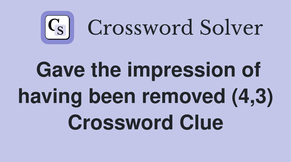 Gave the impression of having been removed (4,3) Crossword Clue