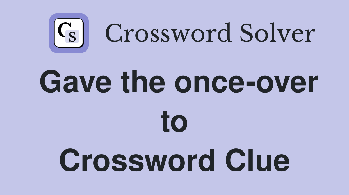 Gave the once-over to Crossword Clue