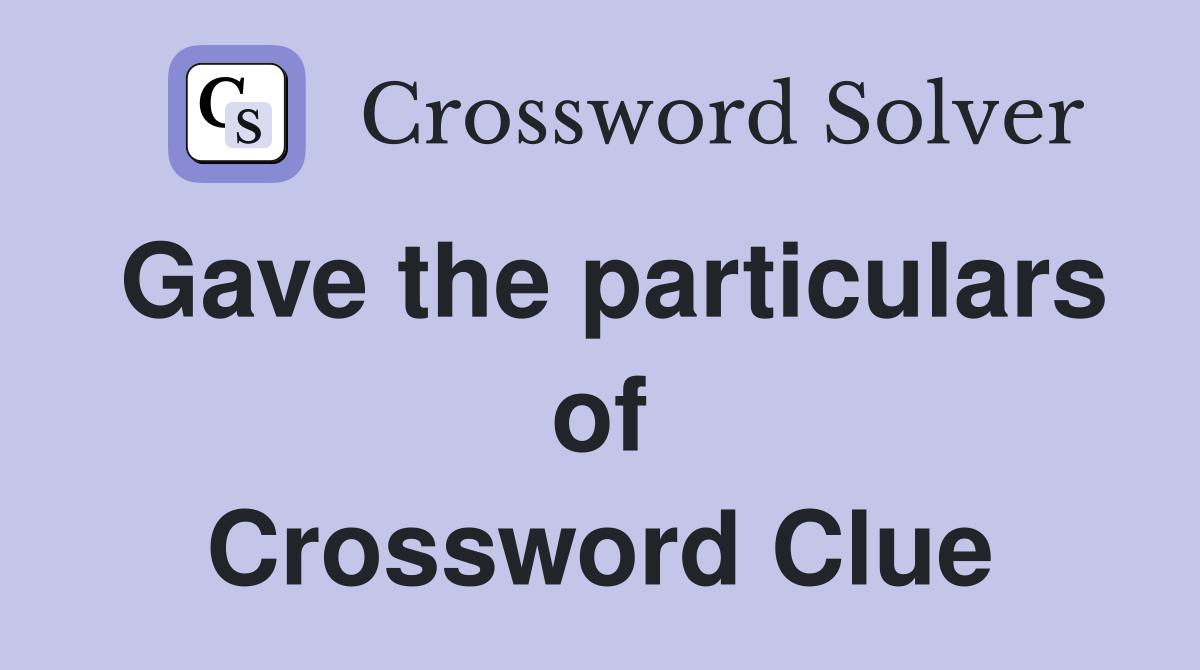 Gave the particulars of Crossword Clue