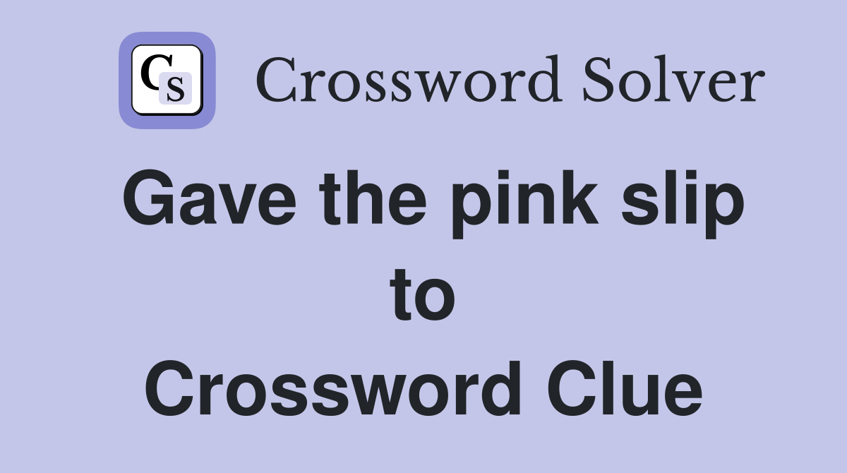 Gave the pink slip to Crossword Clue