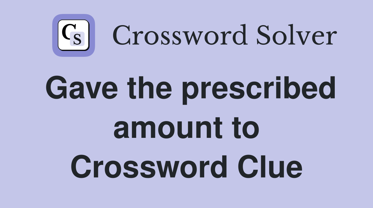 Gave the prescribed amount to Crossword Clue