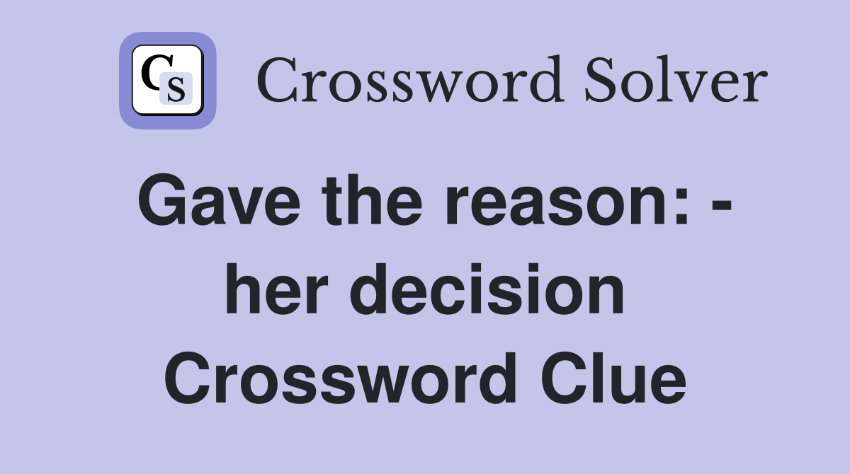 Gave the reason: - her decision Crossword Clue