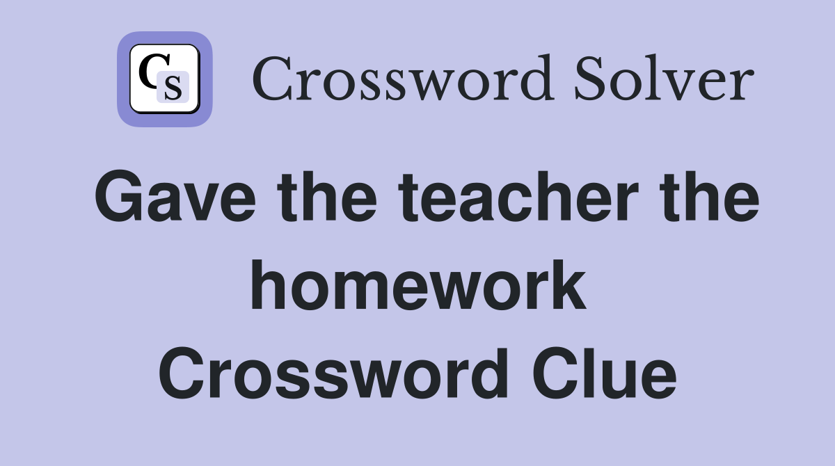 Gave the teacher the homework Crossword Clue