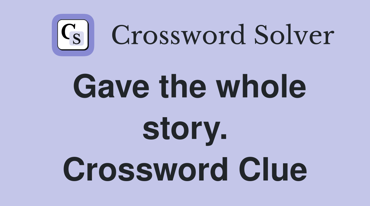 Gave the whole story. Crossword Clue