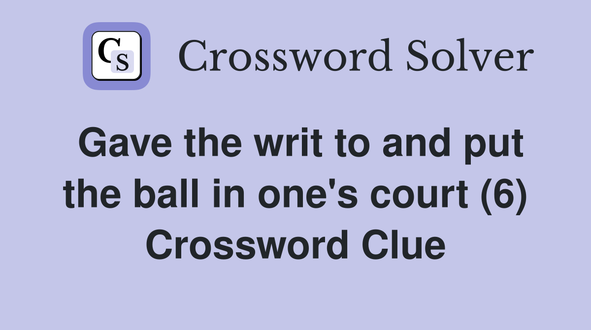 Gave the writ to and put the ball in one's court (6) Crossword Clue