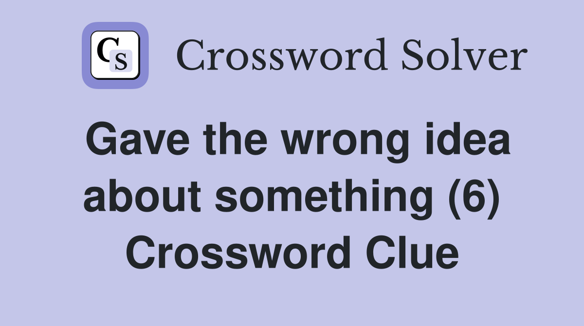 Gave the wrong idea about something (6) Crossword Clue