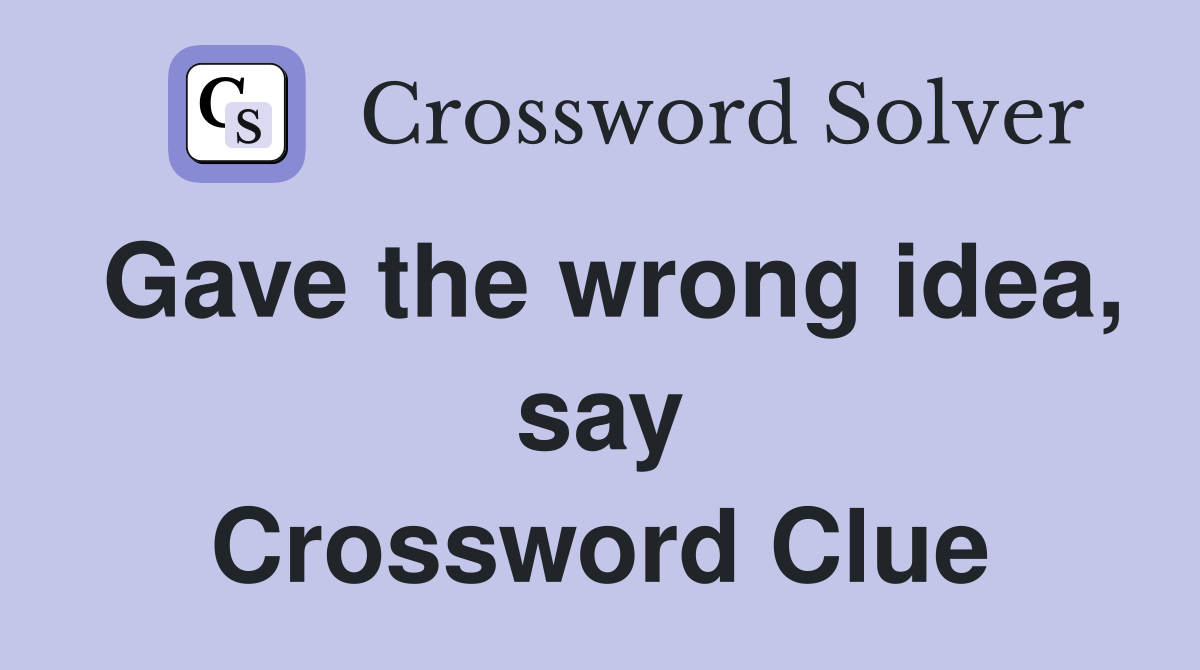 Gave the wrong idea, say Crossword Clue