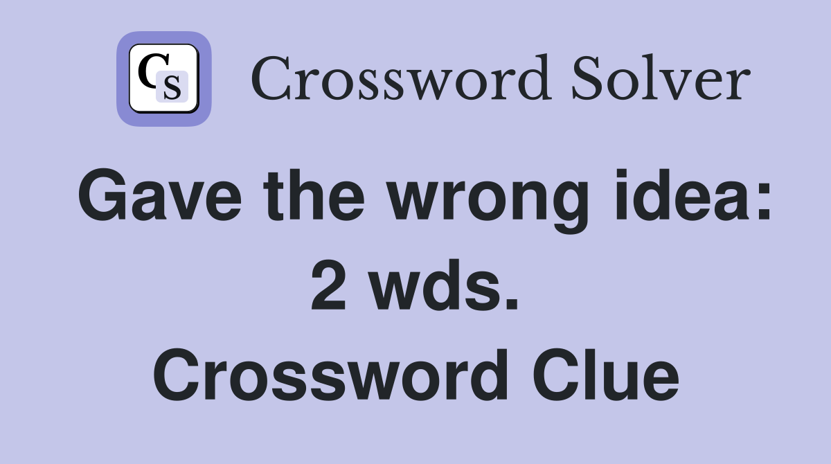 Gave the wrong idea: 2 wds. Crossword Clue