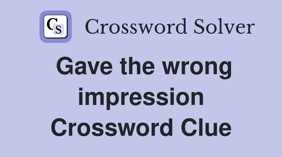 Gave the wrong impression Crossword Clue
