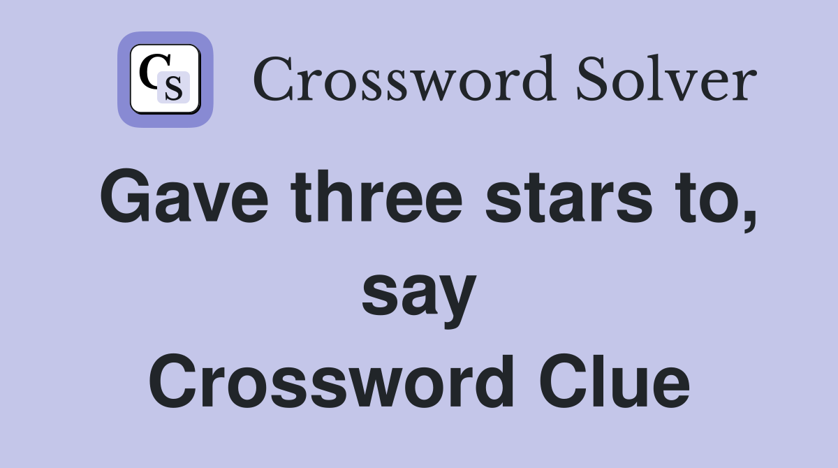 Gave three stars to, say Crossword Clue