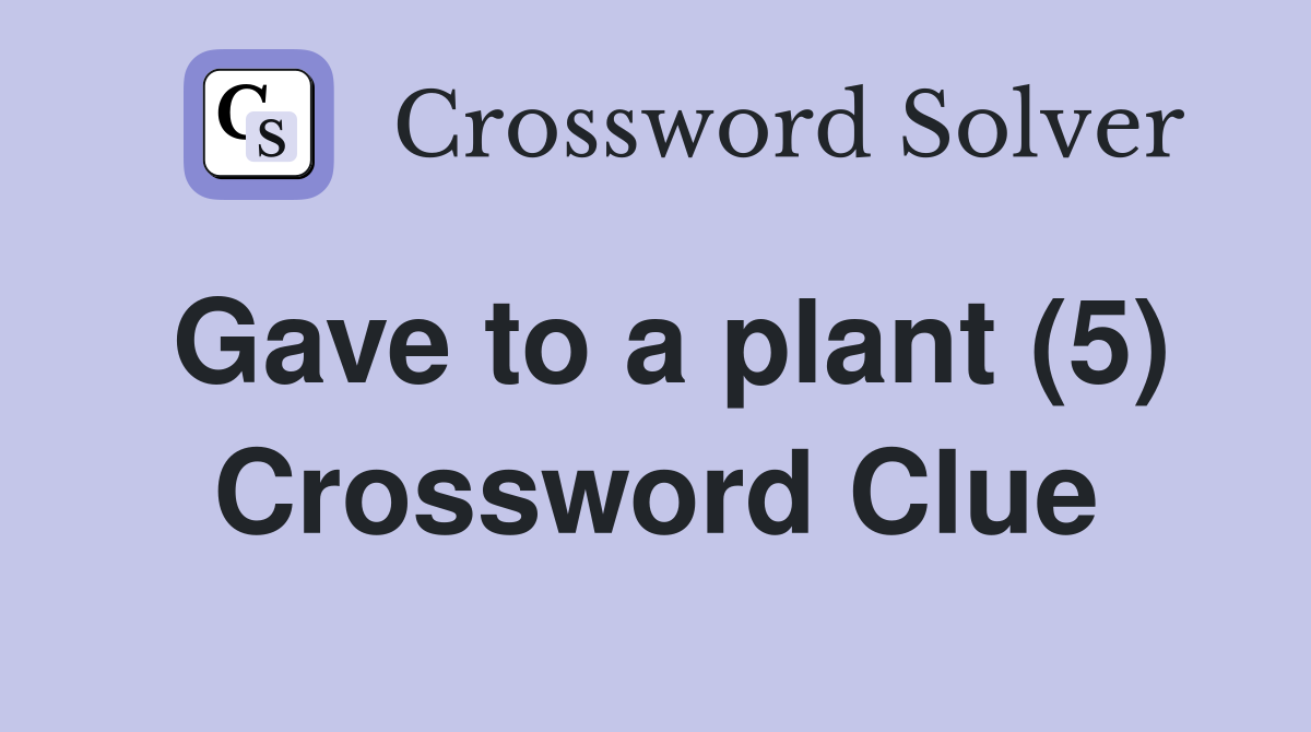 Gave to a plant (5) Crossword Clue
