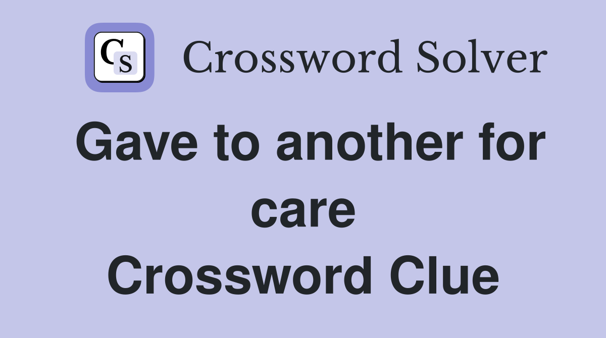 Gave to another for care Crossword Clue