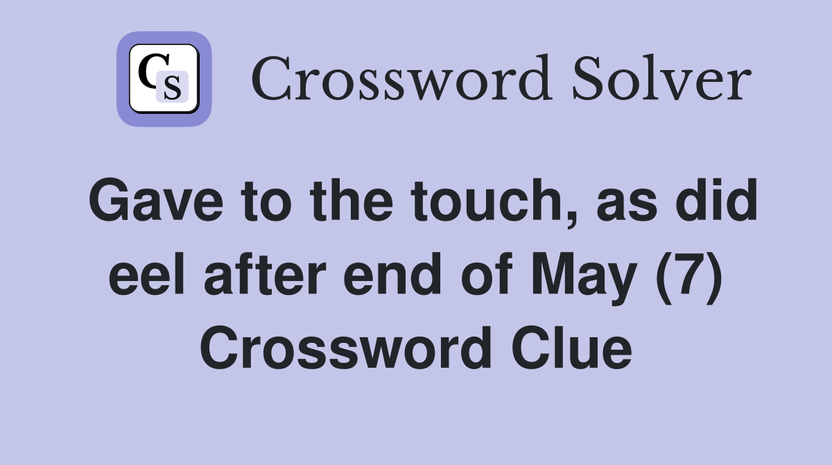 Gave to the touch, as did eel after end of May (7) Crossword Clue